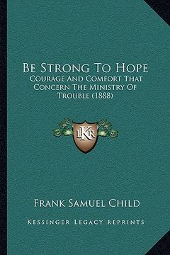 portada be strong to hope: courage and comfort that concern the ministry of trouble (1888)