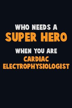 portada Who Need A SUPER HERO, When You Are Cardiac electrophysiologist: 6X9 Career Pride 120 pages Writing Notebooks (en Inglés)