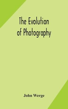 portada The evolution of photography: with a chronological record of discoveries, inventions, etc., contributions to photographic literature, and personal r (en Inglés)