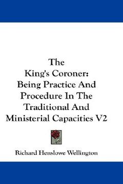 portada the king's coroner: being practice and procedure in the traditional and ministerial capacities v2 (en Inglés)