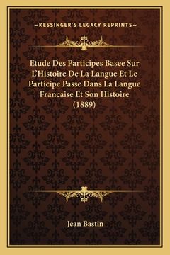 portada Etude Des Participes Basee Sur L'Histoire De La Langue Et Le Participe Passe Dans La Langue Francaise Et Son Histoire (1889) (en Francés)