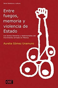 portada Entre Fuegos, Memoria y Violencia de Estado: Los Textos Literarios y Testimoniales del Movimiento Armado en México