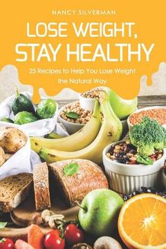 portada Lose Weight, Stay Healthy: 25 Recipes to Help You Lose Weight the Natural Way (en Inglés)