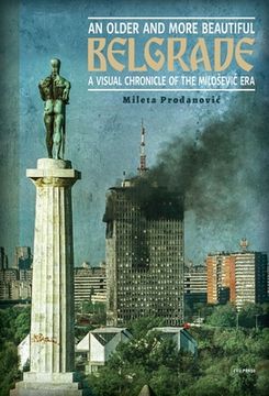 portada An Older and More Beautiful Belgrade: A Visual Chronicle of the Milosevic Era