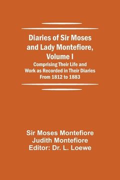 portada Diaries of Sir Moses and Lady Montefiore, Volume I Comprising Their Life and Work as Recorded in Their Diaries From 1812 to 1883