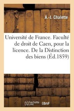 portada Université de France. Faculté de Droit de Caen. Acte Public Pour La Licence. de la Distinction: Des Biens, Thèse (in French)