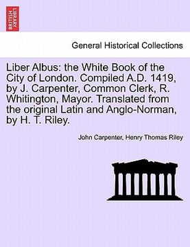portada liber albus: the white book of the city of london. compiled a.d. 1419, by j. carpenter, common clerk, r. whitington, mayor. transla (in English)