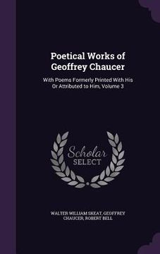 portada Poetical Works of Geoffrey Chaucer: With Poems Formerly Printed With His Or Attributed to Him, Volume 3 (en Inglés)