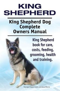 portada King Shepherd. King Shepherd Dog Complete Owners Manual. King Shepherd book for care, costs, feeding, grooming, health and training. (en Inglés)