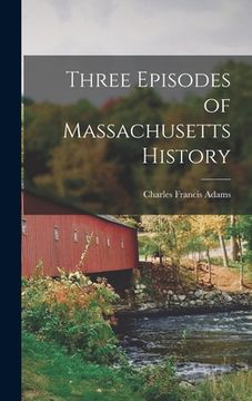 portada Three Episodes of Massachusetts History (en Inglés)