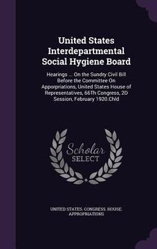 portada United States Interdepartmental Social Hygiene Board: Hearings ... On the Sundry Civil Bill Before the Committee On Apporpriations, United States Hous