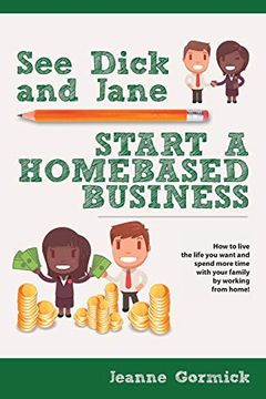 portada See Dick and Jane Start a Homebased Business: How to Live the Life you Want and Spend More Time With Your Family by Working From Home! (en Inglés)