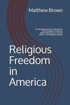 portada Religious Freedom in America: The Background and Importance of the Religious Freedom Restoration Act of 1993 on Current Affairs and Religious Libert (in English)