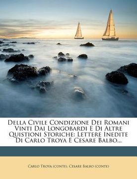 portada Della Civile Condizione Dei Romani Vinti Dai Longobardi E Di Altre Quistioni Storiche: Lettere Inedite Di Carlo Troya E Cesare Balbo... (in Italian)