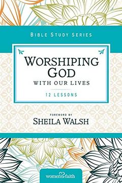 portada Worshiping god With our Lives: 12 Lessons (Women of Faith Study Guide Series) (in English)