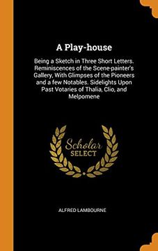 portada A Play-House: Being a Sketch in Three Short Letters. Reminiscences of the Scene-Painter's Gallery, With Glimpses of the Pioneers and a few Notables. Past Votaries of Thalia, Clio, and Melpomene 