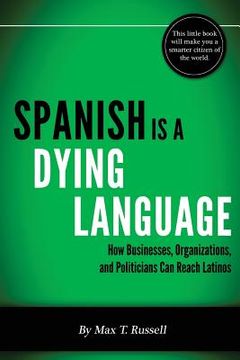 portada Spanish is a Dying Language: How Businesses, Organizations, and Politicians can Reach Latinos (en Inglés)