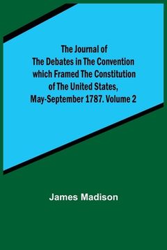 portada The Journal of the Debates in the Convention which Framed the Constitution of the United States, May-September 1787. Volume 2 (in English)