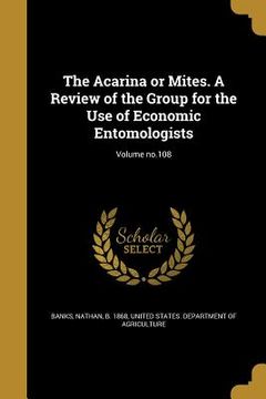 portada The Acarina or Mites. A Review of the Group for the Use of Economic Entomologists; Volume no.108 (en Inglés)