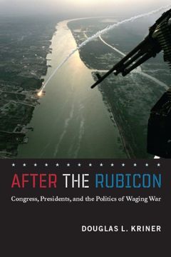 portada After the Rubicon: Congress, Presidents, and the Politics of Waging war (Chicago Series on International and Domestic Institutions) (en Inglés)
