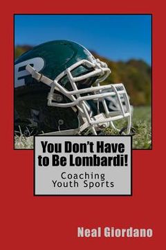 portada You Don't Have to Be Lombardi!: Coaching Youth Sports (en Inglés)