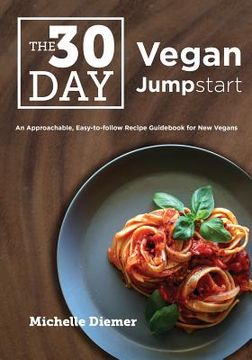 portada The 30 Day Vegan Jumpstart: An Approachable, Easy-To-Follow Recipe Guidebook For New Vegans (en Inglés)