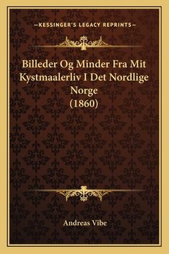 portada Billeder Og Minder Fra Mit Kystmaalerliv I Det Nordlige Norge (1860) (en Noruego)