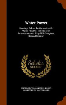 portada Water Power: Hearings Before the Committee On Water Power of the House of Representatives, Sixty-Fifth Congress, Second Session