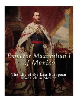 portada Emperor Maximilian I of Mexico: The Life of the Last European Monarch in Mexico (en Inglés)