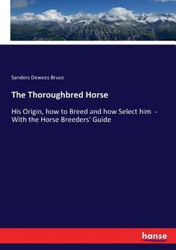 portada The Thoroughbred Horse: His Origin, how to Breed and how Select him - With the Horse Breeders' Guide (en Inglés)