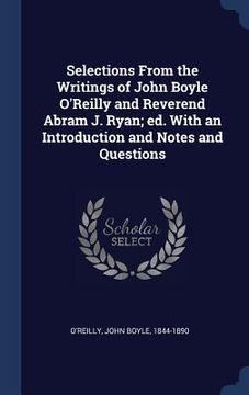 portada Selections From the Writings of John Boyle O'Reilly and Reverend Abram J. Ryan; ed. With an Introduction and Notes and Questions (en Inglés)