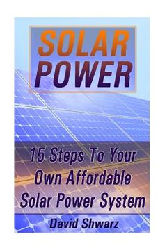 portada Solar Power: 15 Steps To Your Own Affordable Solar Power System: (Energy Independence, Lower Bills & Off Grid Living)