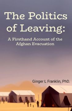 portada The Politics of Leaving: A Firsthand Account of the Afghan Evacuation (en Inglés)