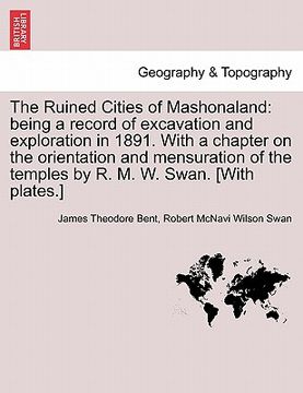 portada the ruined cities of mashonaland: being a record of excavation and exploration in 1891. with a chapter on the orientation and mensuration of the templ (en Inglés)