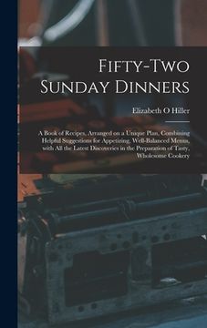 portada Fifty-two Sunday Dinners: a Book of Recipes, Arranged on a Unique Plan, Combining Helpful Suggestions for Appetizing, Well-balanced Menus, With (en Inglés)