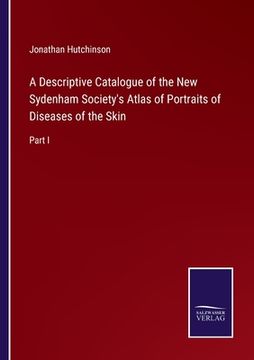 portada A Descriptive Catalogue of the New Sydenham Society's Atlas of Portraits of Diseases of the Skin: Part I (in English)
