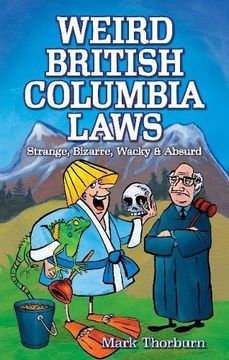 portada Weird British Columbia Laws: Strange, Bizarre, Wacky & Absurd