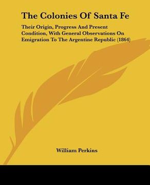 portada the colonies of santa fe: their origin, progress and present condition, with general observations on emigration to the argentine republic (1864) (in English)