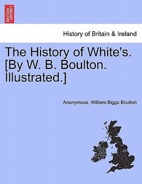 portada the history of white's. [by w. b. boulton. illustrated.] (en Inglés)