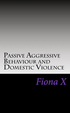 portada Passive Aggressive Behaviour and Domestic Violence: Survivors of Abusive Behaviours, not Victims and the Evolution of Controlling Behaviours (en Inglés)