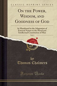 portada On the Power, Wisdom, and Goodness of God, Vol. 2: As Manifested in the Adaptation of External Nature to the Moral and Intellectual Constitution of man (Classic Reprint) (in English)