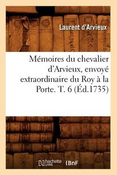 portada Mémoires Du Chevalier d'Arvieux, Envoyé Extraordinaire Du Roy À La Porte. T. 6 (Éd.1735) (in French)