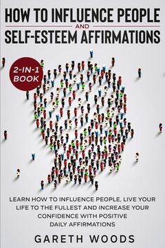 portada How to Influence People and Daily Self-Esteem Affirmations 2-in-1 Book: Learn How to Influence People, Live Your Life to the Fullest, Increase Your Co (en Inglés)