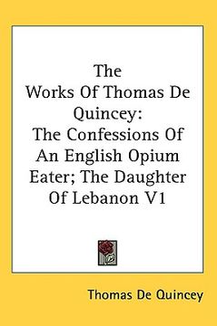 portada the works of thomas de quincey: the confessions of an english opium eater; the daughter of lebanon v1 (in English)