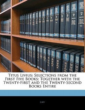 portada titus livius: selections from the first five books; together with the twenty-first and the twenty-second books entire (en Inglés)