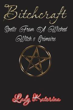 portada Bitchcraft: Spells From A Wicked Witch's Grimoire (in English)