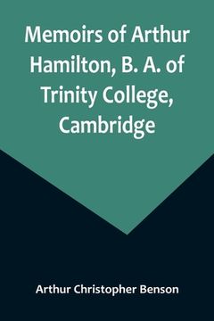 portada Memoirs of Arthur Hamilton, B. A. of Trinity College, Cambridge; Extracted from His Letters and Diaries, with Reminiscences of His Conversation by His (en Inglés)