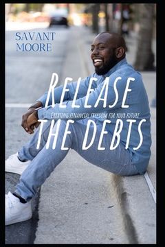 portada Release The Debts: Creating Financial Freedom For Your Future (en Inglés)