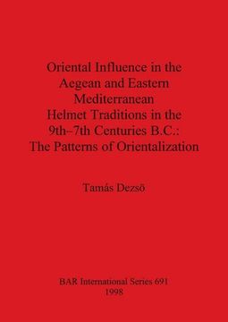 portada Oriental Influence in the Aegean and Eastern Mediterranean Helmet Traditions in the 9Th-7Th Centuries bc: The Patterns of Orientalization (Bar British Series) (en Inglés)