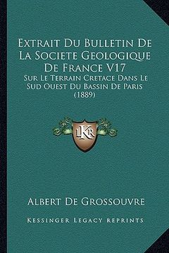 portada Extrait Du Bulletin De La Societe Geologique De France V17: Sur Le Terrain Cretace Dans Le Sud Ouest Du Bassin De Paris (1889) (en Francés)